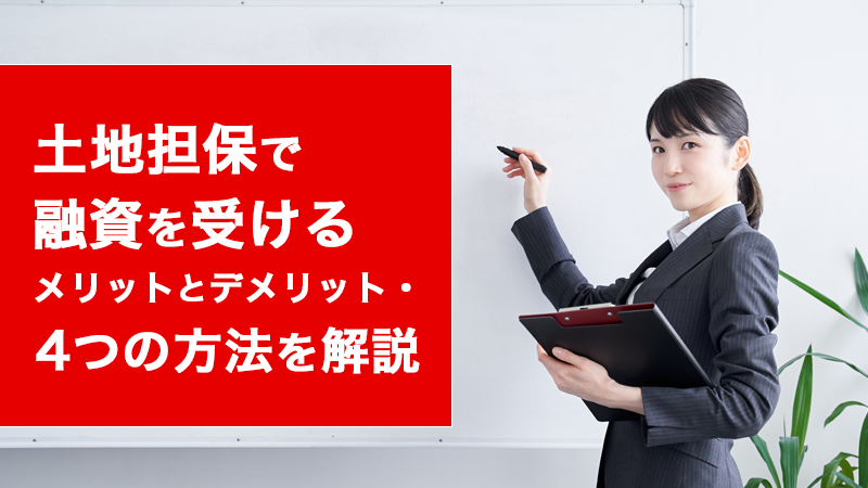 土地担保で融資を受けるメリットとデメリット・4つの方法を解説